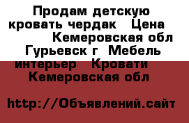 Продам детскую кровать-чердак › Цена ­ 10 000 - Кемеровская обл., Гурьевск г. Мебель, интерьер » Кровати   . Кемеровская обл.